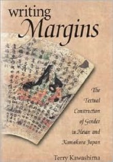 Writing Margins: The Textual Construction of Gender in Heian and Kamakura Japan - Terry Kawashima