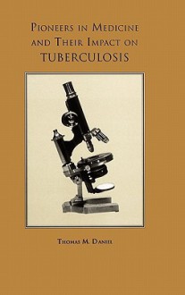 Pioneers in Medicine and Their Impact on Tuberculosis - Thomas M. Daniel