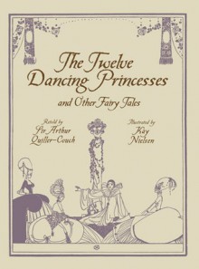 The Twelve Dancing Princesses and Other Fairy Tales - Arthur Quiller-Couch, Kay Nielsen