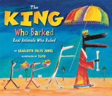 The King Who Barked: Real Animals Who Ruled - Charlotte Foltz Jones, Yayo