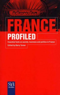 France Profiled: Essential Facts on Society, Business, and Politics in France - Barry Turner