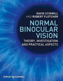 Normal Binocular Vision: Theory, Investigation and Practical Aspects - David Stidwill, Robert Fletcher