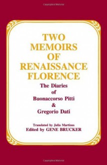 Two Memoirs of Renaissance Florence: The Diaries of Buonaccorso Pitti and Gregorio Dati - Buonaccorso Pitti, Gregorio Dati, Gene A. Brucker