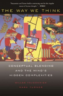 The Way We Think: Conceptual Blending And The Mind's Hidden Complexities - Gilles Fauconnier, Mark Turner