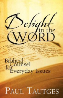 Delight in the Word: 40 Meditations for the Hungry Heart - Paul Tautges