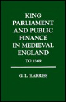 King, Parliament and Public Finance in Mediaeval England to 1369 - G.L. Harriss