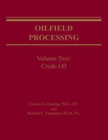 Oilfield Processing, Vol. 2: Crude Oil - Francis S. Manning, Richard E. Thompson