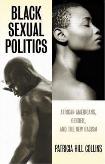 Black Sexual Politics: African Americans, Gender, and the New Racism - Patricia Hill Collins