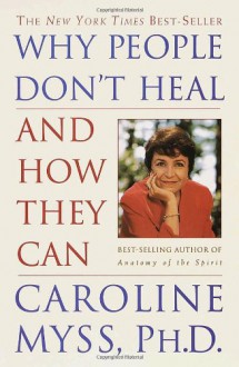 Why People Don't Heal and How They Can: A Practical Programme for Healing Body, Mind and Spirit - Caroline Myss