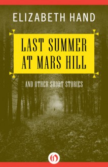 Last Summer at Mars Hill: and Other Short Stories - Elizabeth Hand