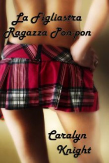 La Figliastra Ragazza Pon-Pon: Una Fantasia Da Patrigno Divenuta Realta - Caralyn Knight, Seth Daniels