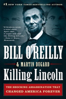 Killing Lincoln: The Shocking Assassination That Changed America Forever - Martin Dugard, Bill O'Reilly