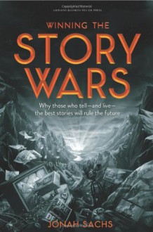 Winning the Story Wars: Why Those Who Tell and Live the Best Stories Will Rule the Future - Jonah Sachs