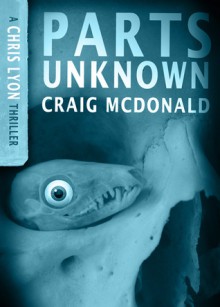 Parts Unknown (A Chris Lyon Thriller) - Craig McDonald