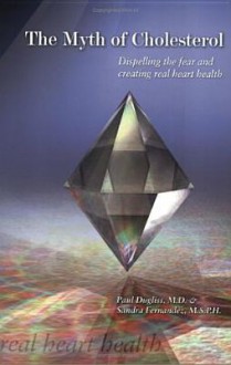 The Myth of Cholesterol: Dispelling the Fear and Creating Real Heart Health - Paul Dugliss