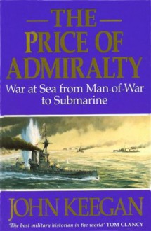 The Price Of Admiralty: War at Sea from Man of War to Submarine - John Keegan