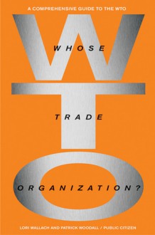 Whose Trade Organization?: A Comprehensive Guide to the World Trade Organization - Lori Wallach, Ralph Nader, Patrick Woodall