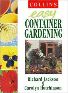 Easy Container Gardening - Richard Jackson, Carolyn Hutchinson