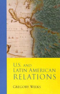 U.S. and Latin American Relations - Gregory Weeks