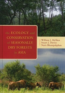 The Ecology And Conservation Of Seasonally Dry Forests In Asia - William J. McShea, Stuart James Davies, Naris Bhumpakphan, Teri D. Allendorf, Myint Aung, Megan C. Baker, Warren Y. Brockelman, Sarayudh Bunyavejchewin, Raghunandan Chundawat, Nicholas J. Cox, Peter Cutter, Virginia H. Dale, H S. Dattaraja, Ruth DeFries, Melanie Dillio