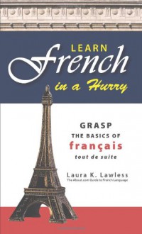 Learn French In A Hurry: Grasp the Basics of Francais Tout De Suite - Laura K. Lawless