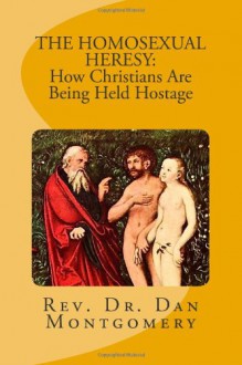 The Homosexual Heresy: How Christians Are Being Held Hostage - Dan Montgomery