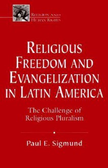 Religious Freedom And Evangelization In Latin America: The Challenge Of Religious Pluralism - Paul E. Sigmund