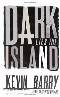 Dark Lies the Island - Kevin Barry