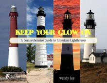 Keep Your Glow on: A Comprehensive Guide to America's Lighthouses - Wendy Brewer