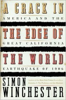 A Crack in the Edge of the World: America and the Great California Earthquake of 1906 - Simon Winchester