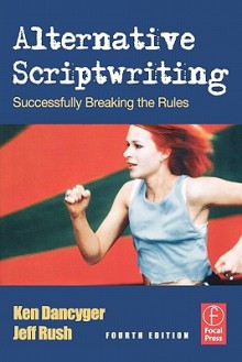 Alternative Scriptwriting: Successfully Breaking the Rules - Ken Dancyger