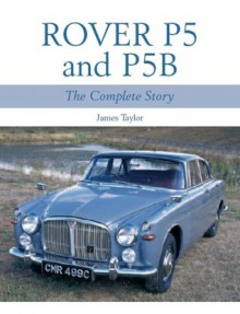 Rover P5 & P5B: The Complete Story - James Taylor