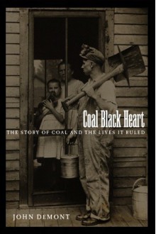Coal Black Heart: The Story of Coal and Lives it Ruled - John Demont