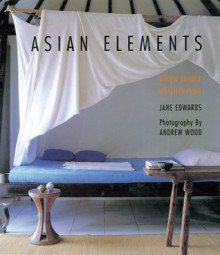 Asian Elements: Natural Balance in Eastern Living - Jane Edwards, Andrew Wood