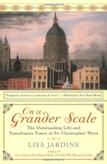 On a Grander Scale: The Outstanding Life and Tumultuous Times of Sir Christopher Wren - Lisa Jardine