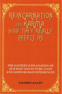 REINCARNATION AND KARMA: How They Really Affect Us: The Eastern Explanations of Our Past and Future Lives and Good or Bad Experiences - Stephen Knapp