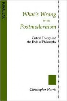 What's Wrong with Postmodernism?: Critical Theory and the Ends of Philosophy - Christopher Norris