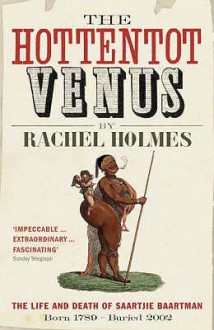 Hottentot Venus, The: The Life And Death Of Saartjie Baartman Born 1789 Buried 2002 - Rachel Holmes