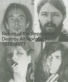 Return of the Repressed: Destroy All Monsters 1973-1977 - Nicole Rudick, Mike Kelley, Dan Nadel