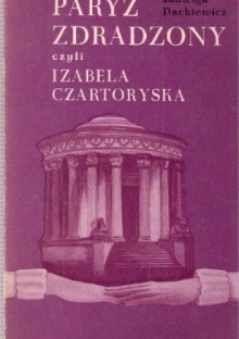 Paryż zdradzony czyli Izabela Czartoryska - Jadwiga Dackiewicz