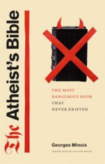 The Atheist's Bible: The Most Dangerous Book That Never Existed - Georges Minois, Lys Ann Weiss