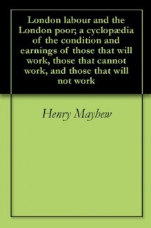 London labour and the London poor; a cyclopædia of the condition and earnings of those that will work, those that cannot work, and those that will not work - Henry Mayhew, William Tuckniss