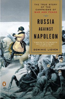 Russia Against Napoleon: The Battle for Europe, 1807 to 1814 - Dominic Lieven