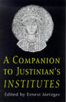 Companion to Justinian's Institutes - Justinian, Ernest Metzger