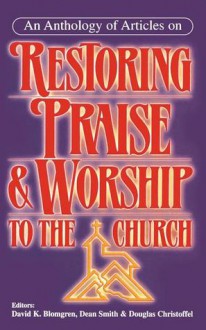 Restoring Praise & Worship to the Church - Douglas Christofell, Dean Smith, David K. Blomgren