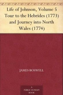 Life of Johnson, Volume 5 Tour to the Hebrides (1773) and Journey into North Wales (1774) - James Boswell