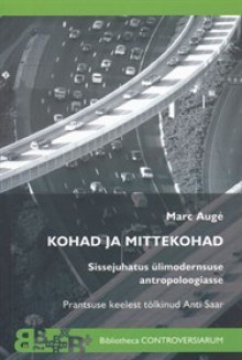 Kohad ja mittekohad. Sissejuhatus ülimodernsuse antropoloogiasse - Marc Augé, Anti Saar