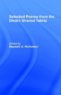 Selected Poems from the Divani Shamsi Tabriz - Rumi, Reynold Alleyne Nicholson