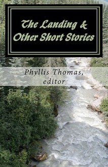 The Landing & Other Short Stories - Phyllis Thomas, Louie Centanni, Stacia Levy, Kathryn Pollard, Joshua Lane, Arch Barnes, Joseph O'Neil, Rohit Rangarajan, Ian Pike, Michael Bitanga, Karen Scott, F.I. Shehadi, Karen Bean, Patricia Crandall