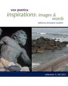 Vox Poetica Inspirations: Images & Words Collection 3: Fall 2011 - Annmarie Lockhart, Gianluca D'Elia, Patti Forehand, Grace Burns, Jeanette Cheezum, Helen Losse, Stan Galloway, Joanna S. Lee, Clarissa McFairy, Telly McGaha, Jean McLeod, Joan McNerney, Lisa Nielsen, Ray Sharp, Nate Spears, Cassie Premo Steele, Bobbie Troy, Bryan Borland